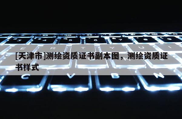 [天津市]测绘资质证书副本图，测绘资质证书样式