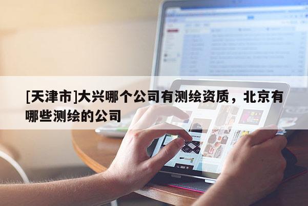[天津市]大兴哪个公司有测绘资质，北京有哪些测绘的公司