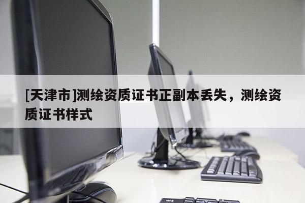 [天津市]测绘资质证书正副本丢失，测绘资质证书样式