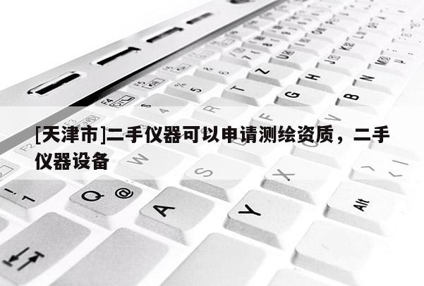 [天津市]二手仪器可以申请测绘资质，二手仪器设备