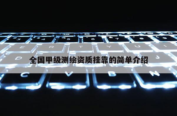 全国甲级测绘资质挂靠的简单介绍