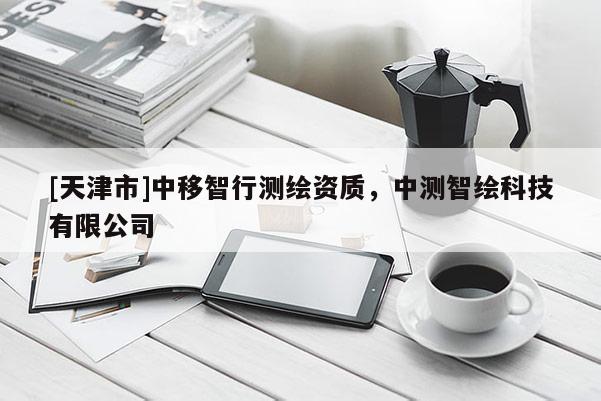 [天津市]中移智行测绘资质，中测智绘科技有限公司