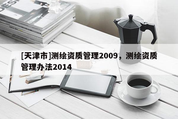 [天津市]测绘资质管理2009，测绘资质管理办法2014