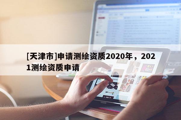 [天津市]申请测绘资质2020年，2021测绘资质申请