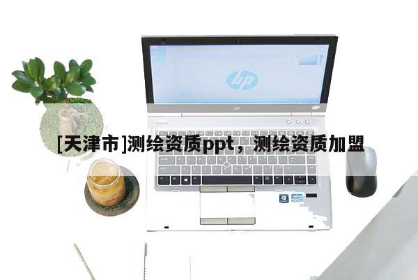 [天津市]测绘资质ppt，测绘资质加盟