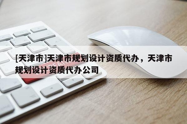 [天津市]天津市规划设计资质代办，天津市规划设计资质代办公司