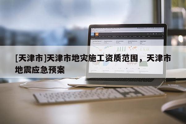 [天津市]天津市地灾施工资质范围，天津市地震应急预案