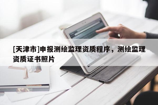 [天津市]申报测绘监理资质程序，测绘监理资质证书照片
