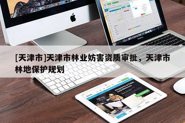 [天津市]天津市林业妨害资质审批，天津市林地保护规划