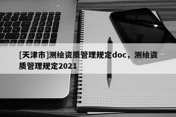 [天津市]测绘资质管理规定doc，测绘资质管理规定2021