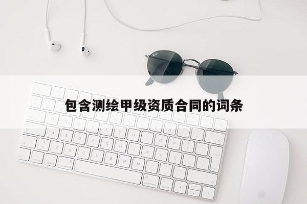 包含测绘甲级资质合同的词条