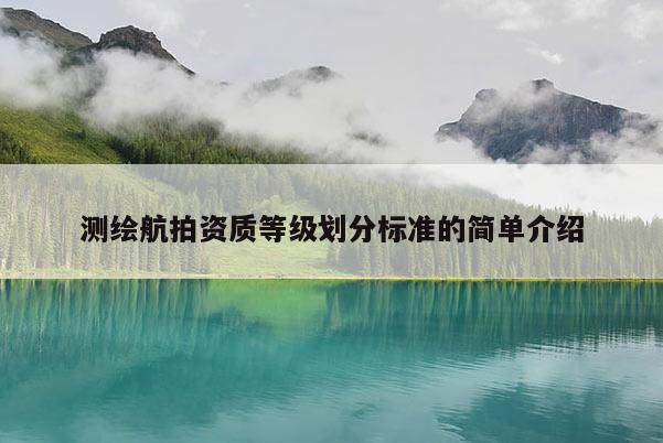 测绘航拍资质等级划分标准的简单介绍