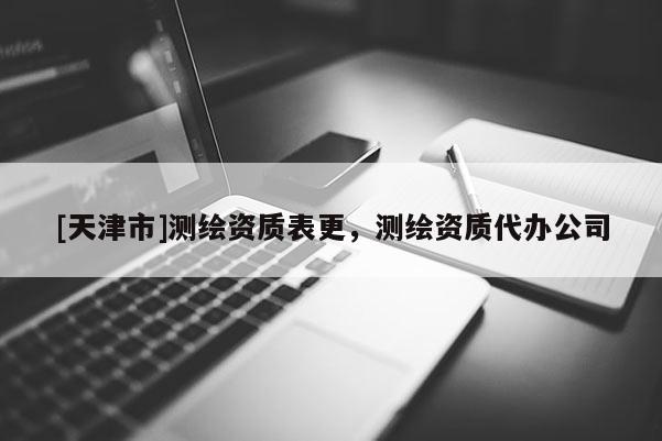 [天津市]测绘资质表更，测绘资质代办公司