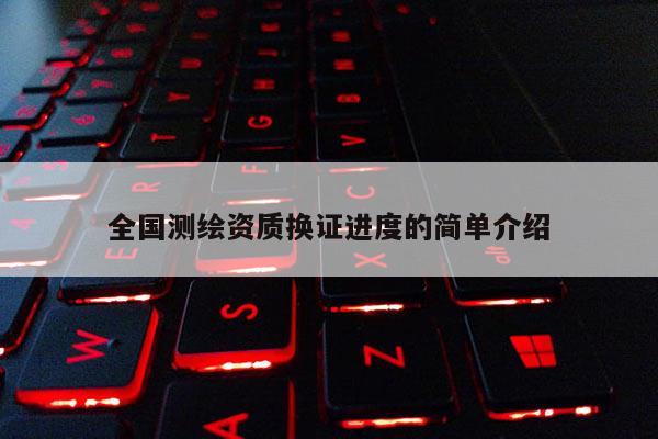 全国测绘资质换证进度的简单介绍