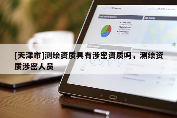 [天津市]测绘资质具有涉密资质吗，测绘资质涉密人员