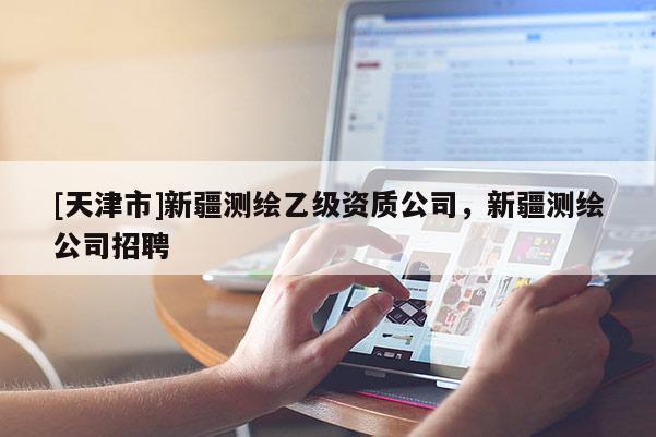 [天津市]新疆测绘乙级资质公司，新疆测绘公司招聘