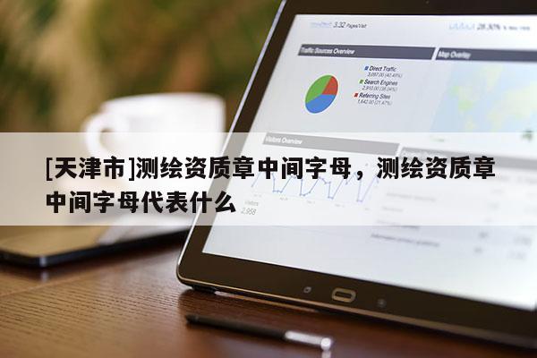 [天津市]测绘资质章中间字母，测绘资质章中间字母代表什么