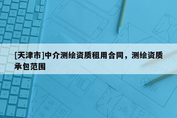 [天津市]中介测绘资质租用合同，测绘资质承包范围