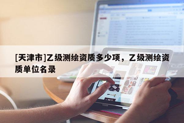 [天津市]乙级测绘资质多少项，乙级测绘资质单位名录