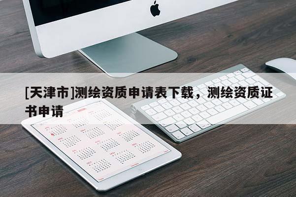[天津市]测绘资质申请表下载，测绘资质证书申请