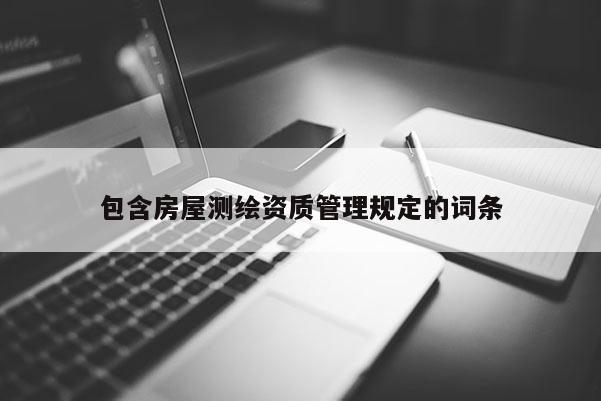 包含房屋测绘资质管理规定的词条