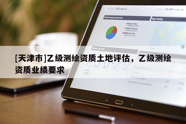 [天津市]乙级测绘资质土地评估，乙级测绘资质业绩要求