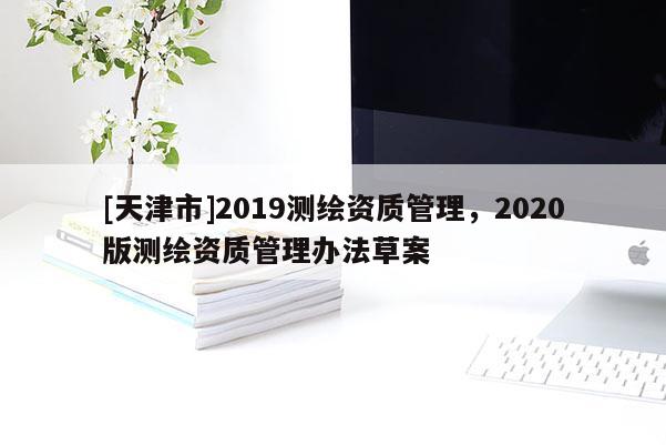 [天津市]2019测绘资质管理，2020版测绘资质管理办法草案