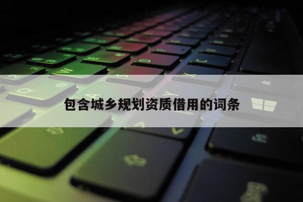 包含城乡规划资质借用的词条
