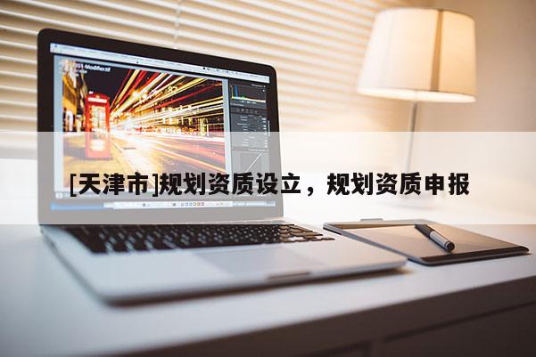 [天津市]规划资质设立，规划资质申报