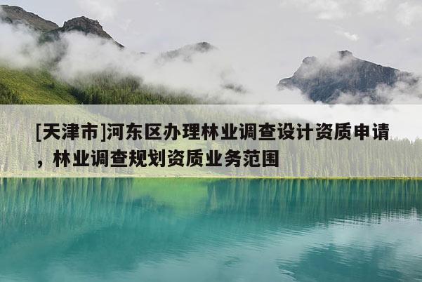 [天津市]河东区办理林业调查设计资质申请，林业调查规划资质业务范围
