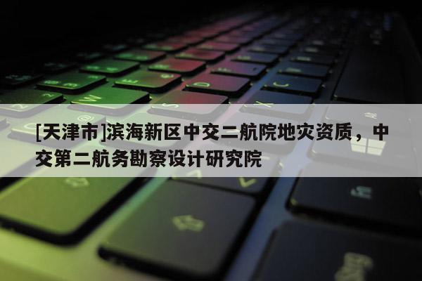 [天津市]滨海新区中交二航院地灾资质，中交第二航务勘察设计研究院