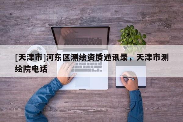 [天津市]河东区测绘资质通讯录，天津市测绘院电话