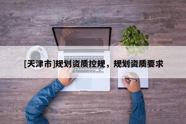 [天津市]规划资质控规，规划资质要求