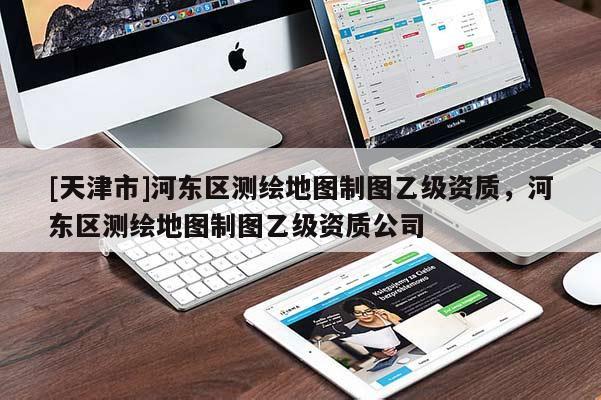 [天津市]河东区测绘地图制图乙级资质，河东区测绘地图制图乙级资质公司