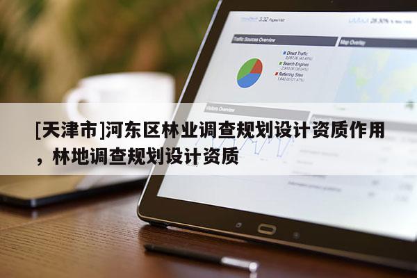 [天津市]河东区林业调查规划设计资质作用，林地调查规划设计资质