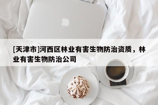 [天津市]河西区林业有害生物防治资质，林业有害生物防治公司