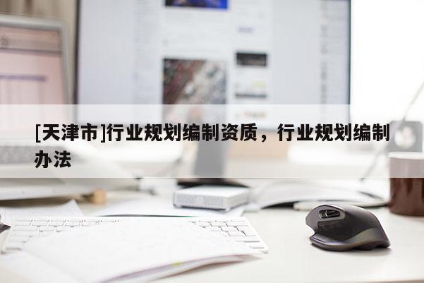 [天津市]行业规划编制资质，行业规划编制办法