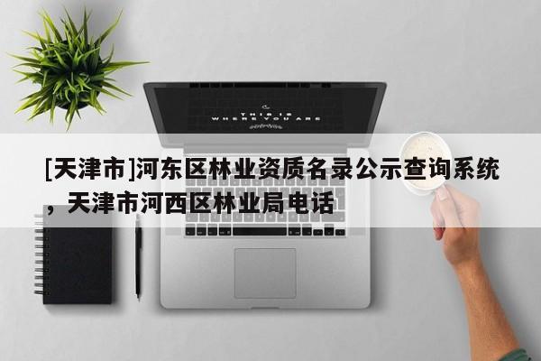 [天津市]河东区林业资质名录公示查询系统，天津市河西区林业局电话
