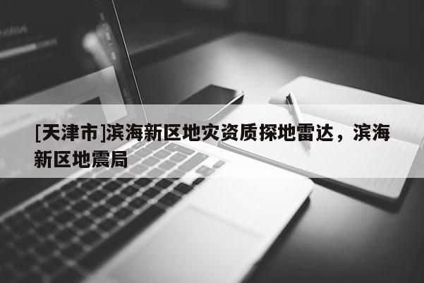 [天津市]滨海新区地灾资质探地雷达，滨海新区地震局