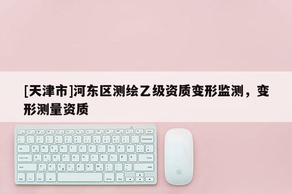 [天津市]河东区测绘乙级资质变形监测，变形测量资质