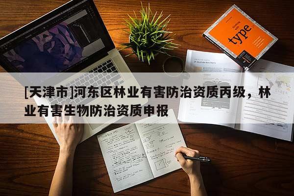 [天津市]河东区林业有害防治资质丙级，林业有害生物防治资质申报