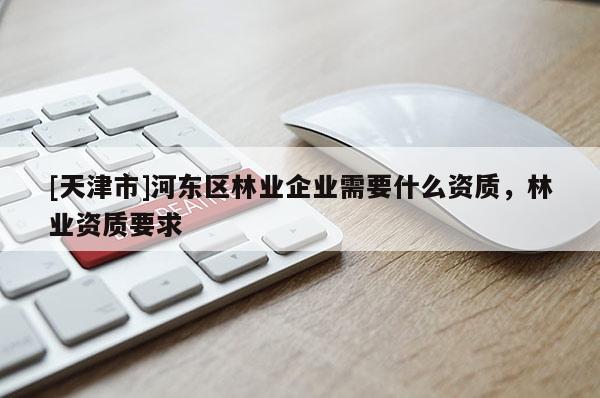 [天津市]河东区林业企业需要什么资质，林业资质要求