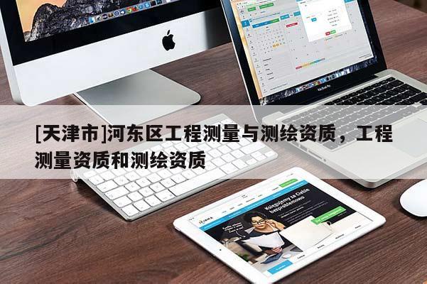[天津市]河东区工程测量与测绘资质，工程测量资质和测绘资质