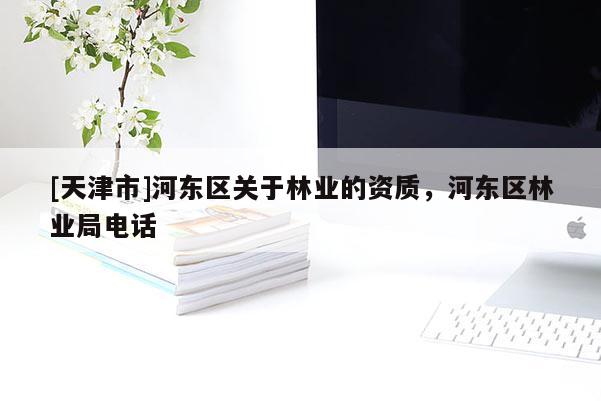 [天津市]河东区关于林业的资质，河东区林业局电话