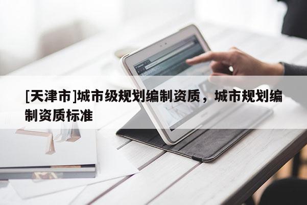 [天津市]城市级规划编制资质，城市规划编制资质标准