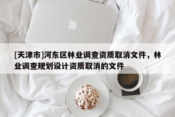 [天津市]河东区林业调查资质取消文件，林业调查规划设计资质取消的文件