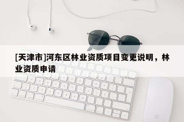 [天津市]河东区林业资质项目变更说明，林业资质申请