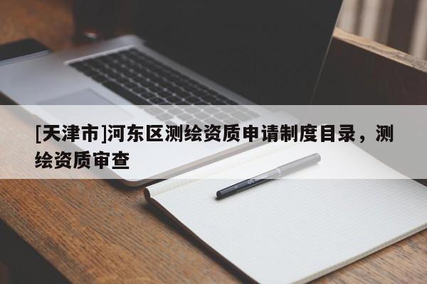 [天津市]河东区测绘资质申请制度目录，测绘资质审查