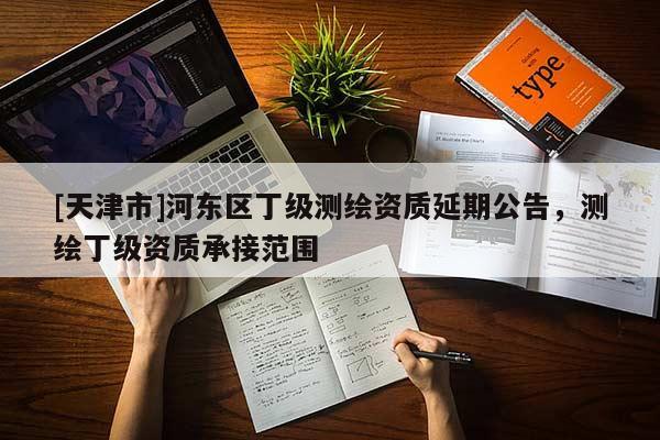 [天津市]河东区丁级测绘资质延期公告，测绘丁级资质承接范围