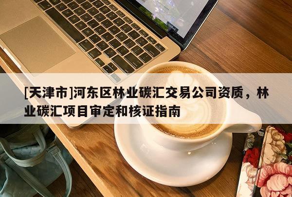 [天津市]河东区林业碳汇交易公司资质，林业碳汇项目审定和核证指南
